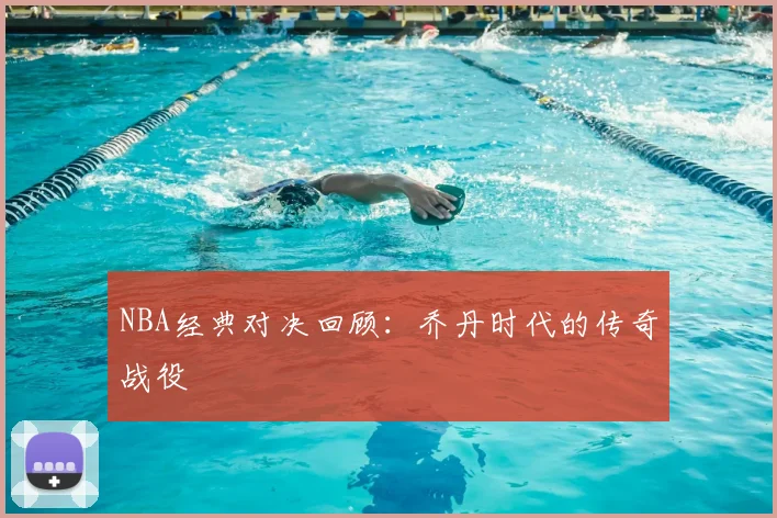 NBA经典对决回顾:乔丹时代的传奇战役
